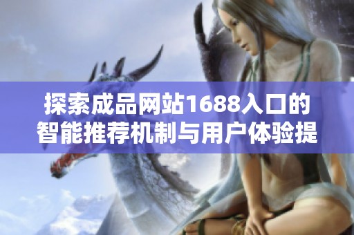 探索成品网站1688入口的智能推荐机制与用户体验提升秘籍
