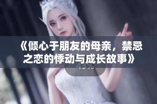 《倾心于朋友的母亲，禁忌之恋的悸动与成长故事》