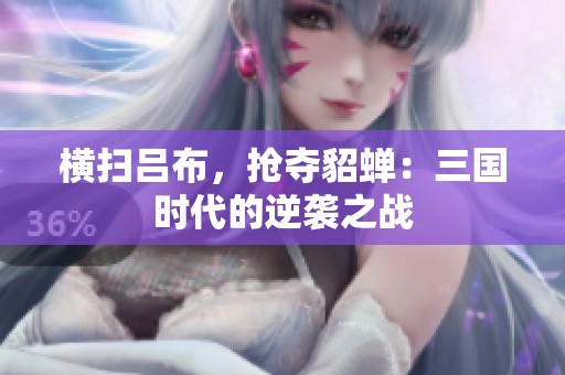 横扫吕布，抢夺貂蝉：三国时代的逆袭之战