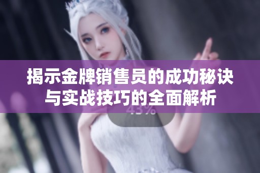 揭示金牌销售员的成功秘诀与实战技巧的全面解析