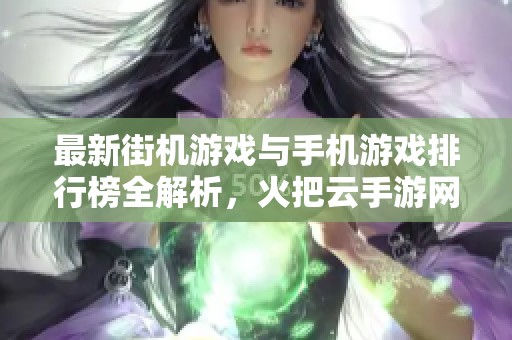 最新街机游戏与手机游戏排行榜全解析，火把云手游网为你揭秘