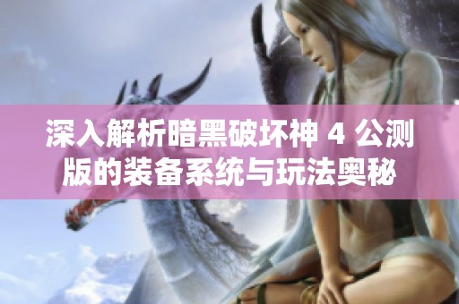 深入解析暗黑破坏神 4 公测版的装备系统与玩法奥秘