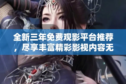 全新三年免费观影平台推荐，尽享丰富精彩影视内容无忧在线观看