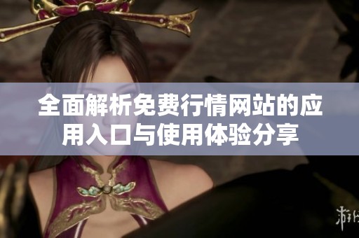 全面解析免费行情网站的应用入口与使用体验分享
