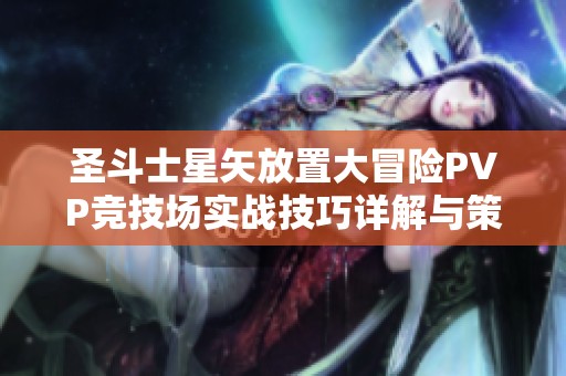圣斗士星矢放置大冒险PVP竞技场实战技巧详解与策略分享