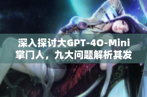深入探讨大GPT-4O-Mini掌门人，九大问题解析其发展趋势与进展