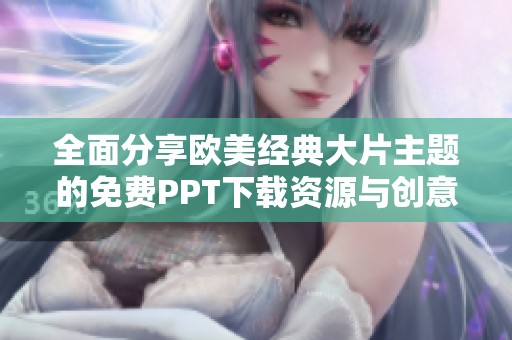 全面分享欧美经典大片主题的免费PPT下载资源与创意设计指南