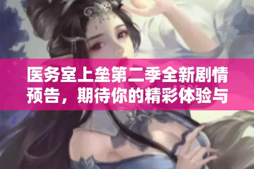 医务室上垒第二季全新剧情预告，期待你的精彩体验与感动