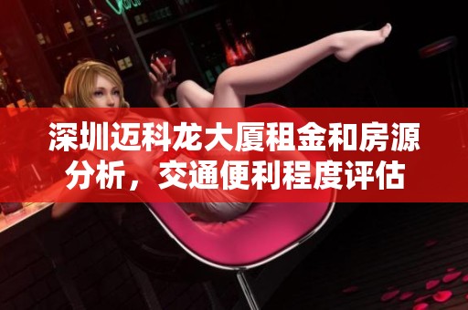 深圳迈科龙大厦租金和房源分析，交通便利程度评估