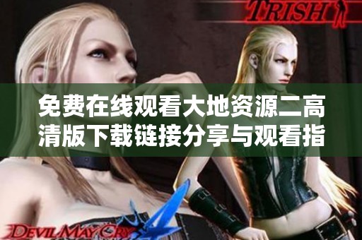 免费在线观看大地资源二高清版下载链接分享与观看指南