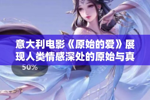 意大利电影《原始的爱》展现人类情感深处的原始与真挚