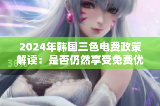 2024年韩国三色电费政策解读：是否仍然享受免费优惠？