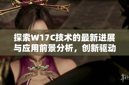 探索W17C技术的最新进展与应用前景分析，创新驱动行业发展新方向