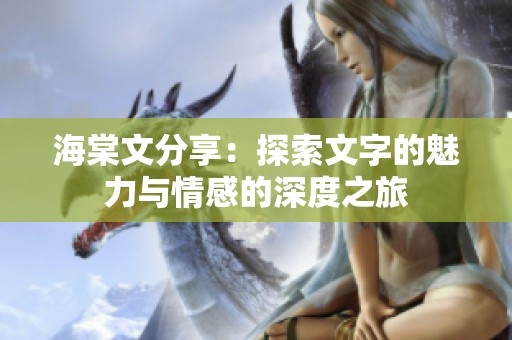 海棠文分享：探索文字的魅力与情感的深度之旅