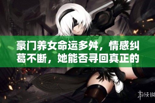 豪门养女命运多舛，情感纠葛不断，她能否寻回真正的自我与幸福