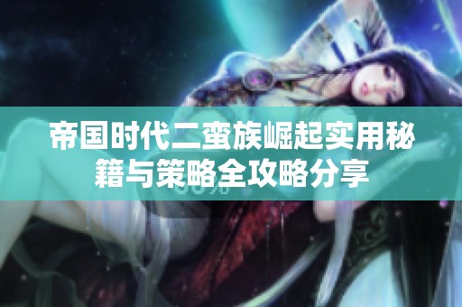 帝国时代二蛮族崛起实用秘籍与策略全攻略分享