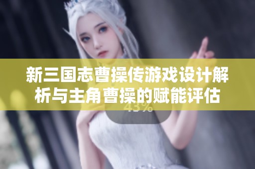 新三国志曹操传游戏设计解析与主角曹操的赋能评估