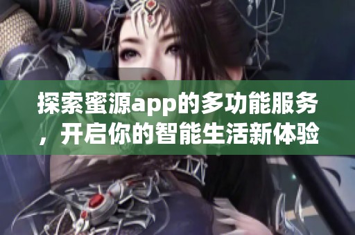 探索蜜源app的多功能服务，开启你的智能生活新体验