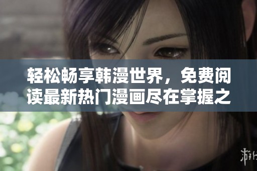 轻松畅享韩漫世界，免费阅读最新热门漫画尽在掌握之中