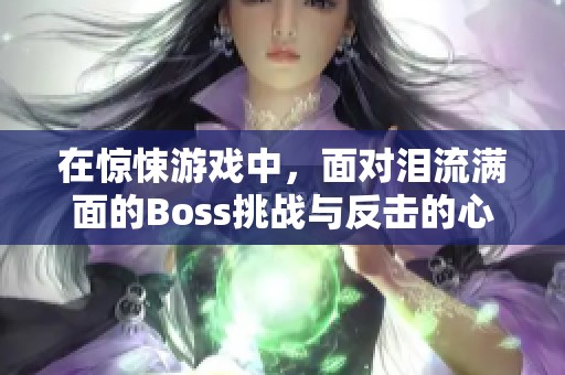 在惊悚游戏中，面对泪流满面的Boss挑战与反击的心理游戏