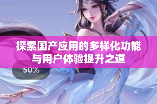 探索国产应用的多样化功能与用户体验提升之道