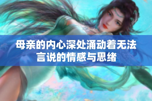母亲的内心深处涌动着无法言说的情感与思绪
