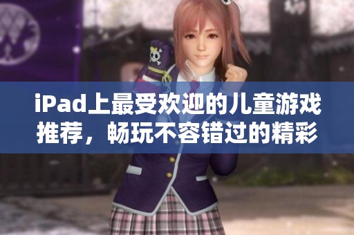 iPad上最受欢迎的儿童游戏推荐，畅玩不容错过的精彩应用