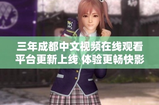 三年成都中文视频在线观看平台更新上线 体验更畅快影视乐趣