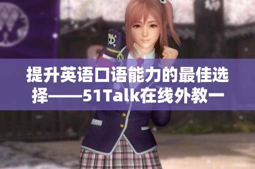 提升英语口语能力的最佳选择——51Talk在线外教一对一课程解析