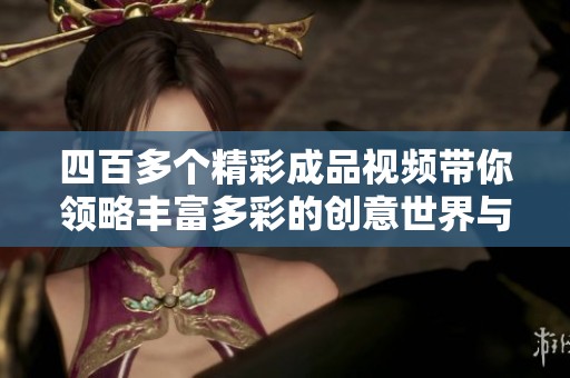四百多个精彩成品视频带你领略丰富多彩的创意世界与制作技巧