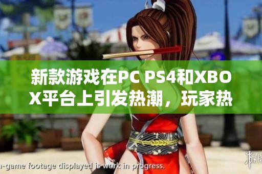 新款游戏在PC PS4和XBOX平台上引发热潮，玩家热议体验和玩法