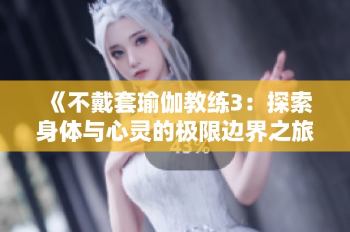《不戴套瑜伽教练3：探索身体与心灵的极限边界之旅》