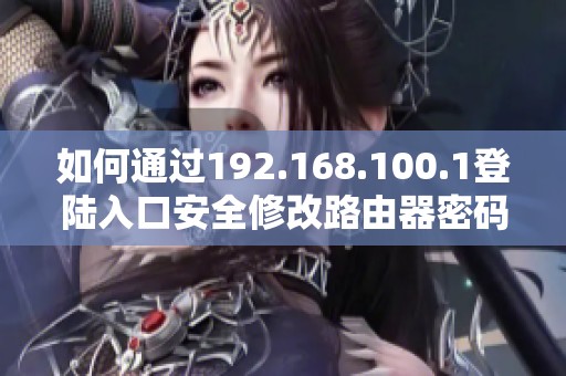 如何通过192.168.100.1登陆入口安全修改路由器密码步骤详解