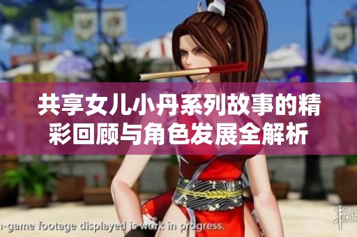 共享女儿小丹系列故事的精彩回顾与角色发展全解析