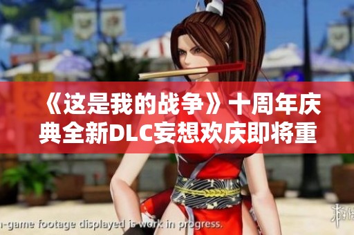《这是我的战争》十周年庆典全新DLC妄想欢庆即将重磅推出