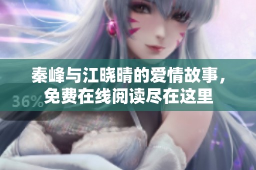 秦峰与江晓晴的爱情故事，免费在线阅读尽在这里