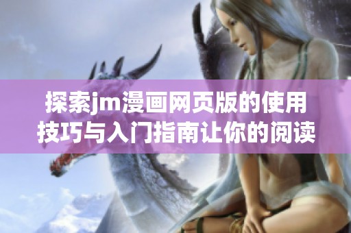 探索jm漫画网页版的使用技巧与入门指南让你的阅读体验更顺畅