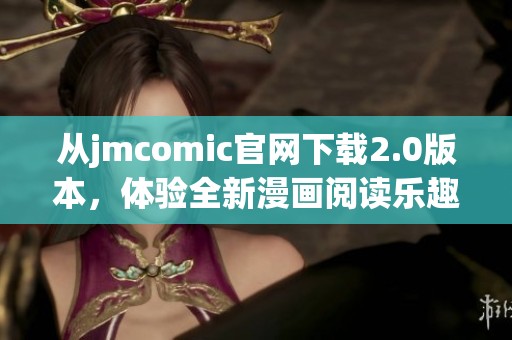 从jmcomic官网下载2.0版本，体验全新漫画阅读乐趣与丰富内容