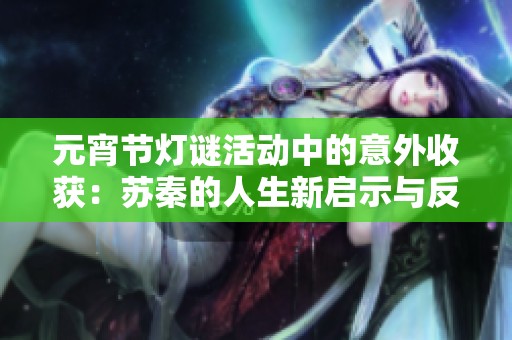 元宵节灯谜活动中的意外收获：苏秦的人生新启示与反思