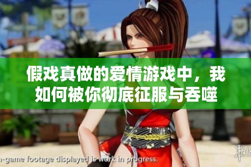 假戏真做的爱情游戏中，我如何被你彻底征服与吞噬
