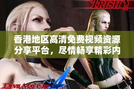 香港地区高清免费视频资源分享平台，尽情畅享精彩内容与视觉盛宴