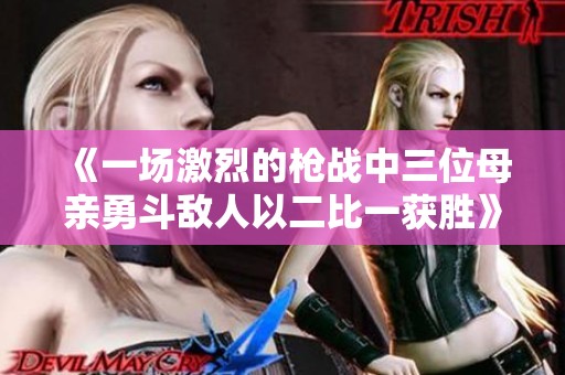 《一场激烈的枪战中三位母亲勇斗敌人以二比一获胜》