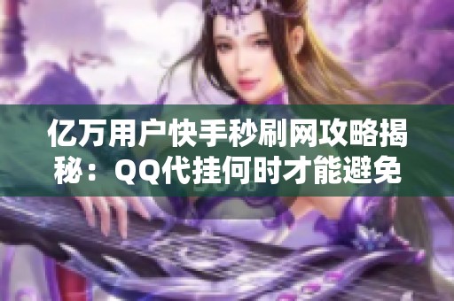 亿万用户快手秒刷网攻略揭秘：QQ代挂何时才能避免降级问题