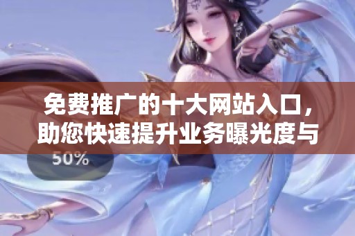 免费推广的十大网站入口，助您快速提升业务曝光度与流量