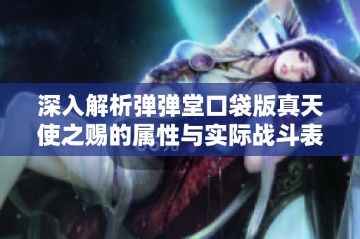深入解析弹弹堂口袋版真天使之赐的属性与实际战斗表现