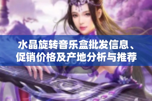 水晶旋转音乐盒批发信息、促销价格及产地分析与推荐