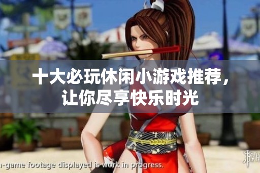 十大必玩休闲小游戏推荐，让你尽享快乐时光
