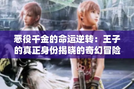 恶役千金的命运逆转：王子的真正身份揭晓的奇幻冒险