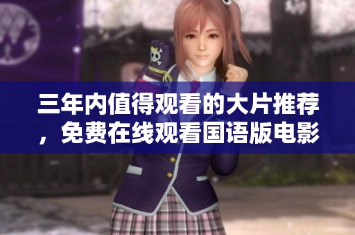 三年内值得观看的大片推荐，免费在线观看国语版电影合集