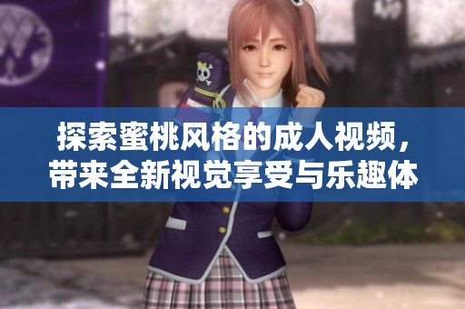 探索蜜桃风格的成人视频，带来全新视觉享受与乐趣体验